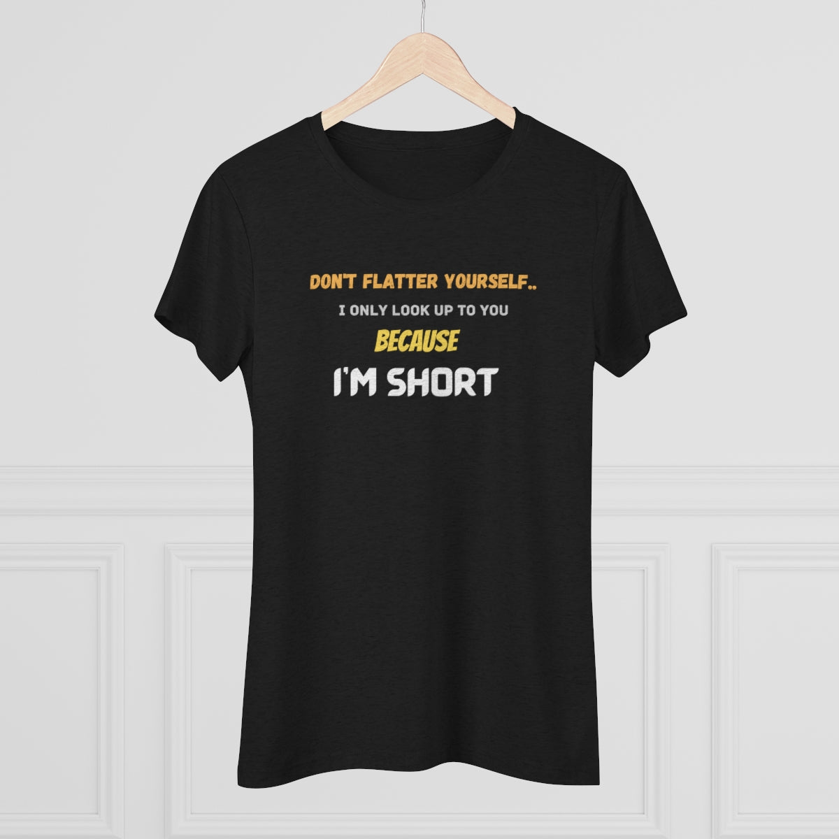 Don't Flatter Yourself, I only look up to you because I'm Short - Women's Triblend Tee